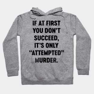 If At First You Don't Succeed It's Only Attempted Murder (Black) Funny Hoodie
